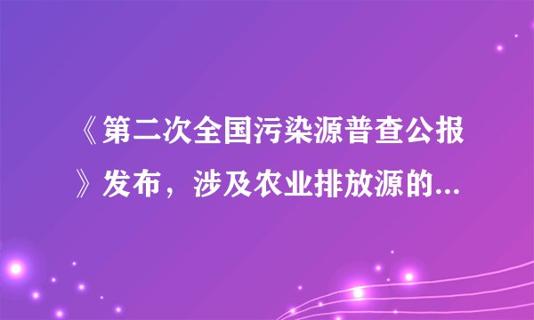 《第二次全国污染源普查公报》发布，涉及农业排放源的内容有哪些？