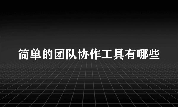 简单的团队协作工具有哪些