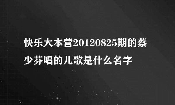 快乐大本营20120825期的蔡少芬唱的儿歌是什么名字