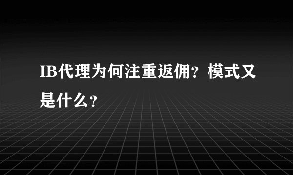 IB代理为何注重返佣？模式又是什么？