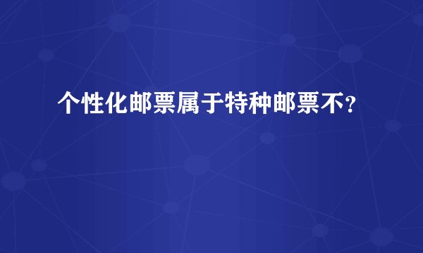 个性化邮票属于特种邮票不？