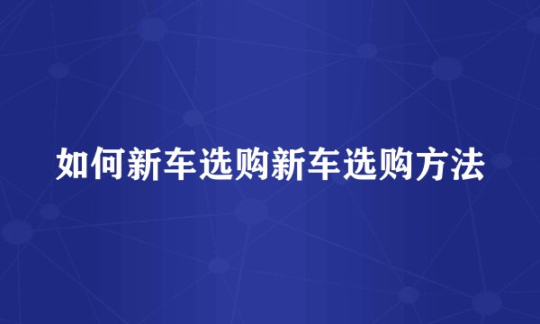 如何新车选购新车选购方法
