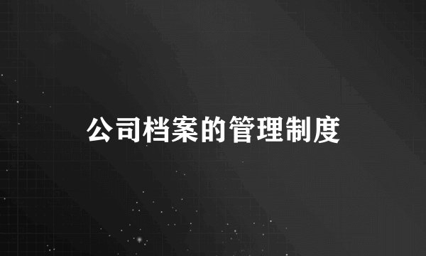 公司档案的管理制度
