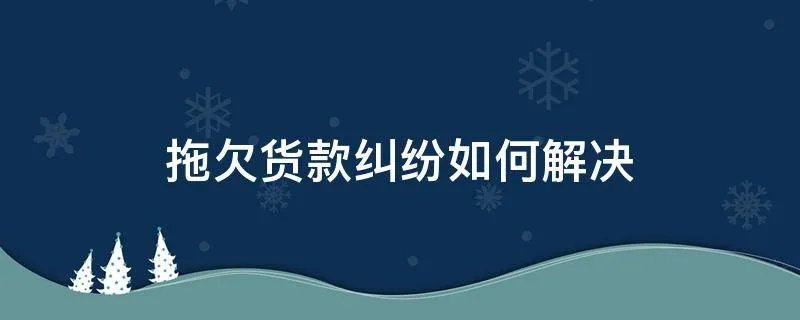拖欠货款纠纷如何解决