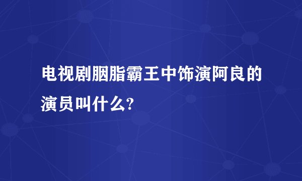 电视剧胭脂霸王中饰演阿良的演员叫什么?