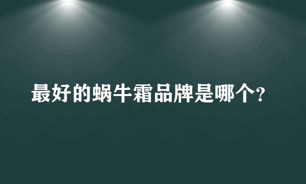 最好的蜗牛霜品牌是哪个？