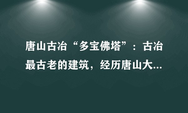 唐山古冶“多宝佛塔”：古冶最古老的建筑，经历唐山大地震而不倒