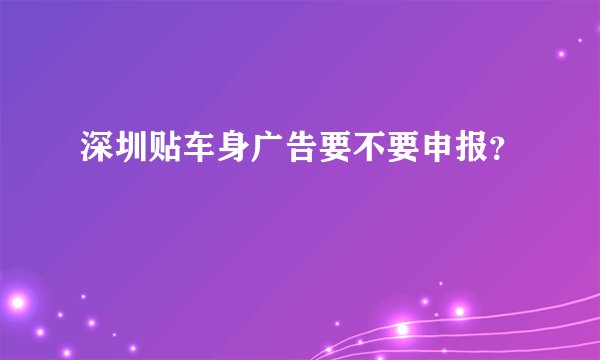 深圳贴车身广告要不要申报？