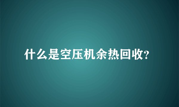 什么是空压机余热回收?