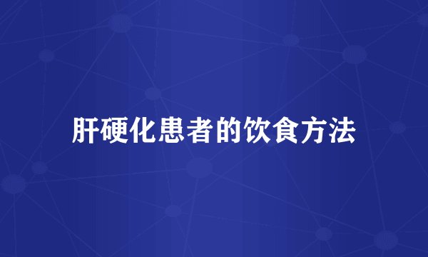 肝硬化患者的饮食方法