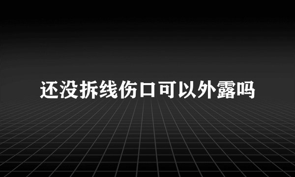 还没拆线伤口可以外露吗