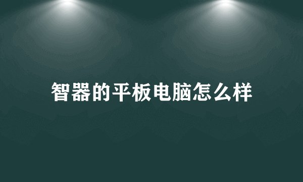 智器的平板电脑怎么样