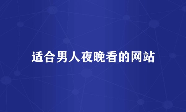 适合男人夜晚看的网站
