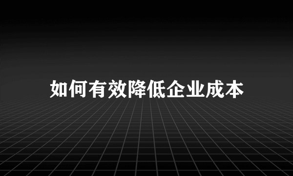 如何有效降低企业成本