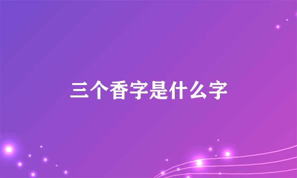 三个香字是什么字