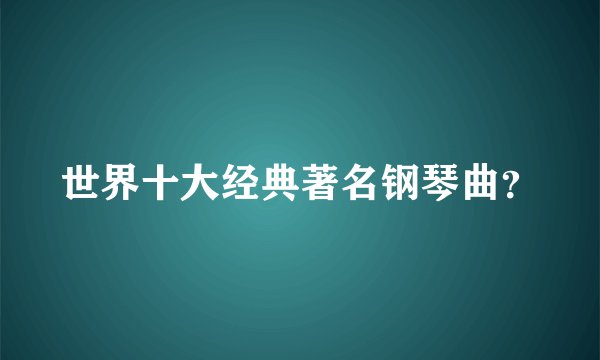 世界十大经典著名钢琴曲？