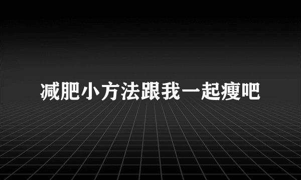 减肥小方法跟我一起瘦吧