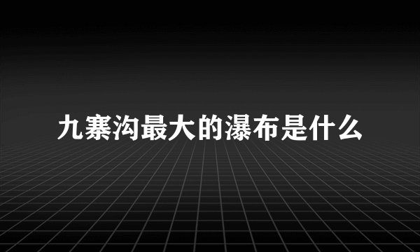九寨沟最大的瀑布是什么