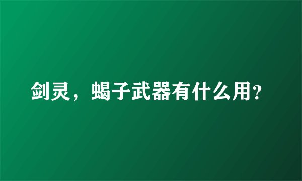 剑灵，蝎子武器有什么用？