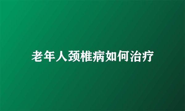 老年人颈椎病如何治疗