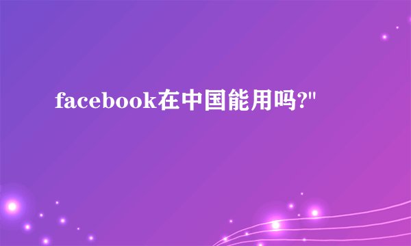 facebook在中国能用吗?