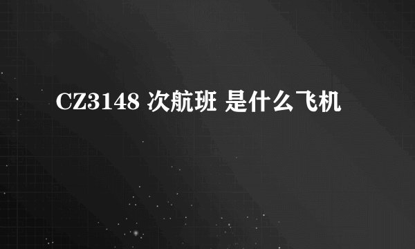 CZ3148 次航班 是什么飞机