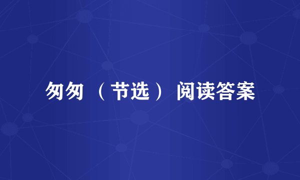 匆匆 （节选） 阅读答案
