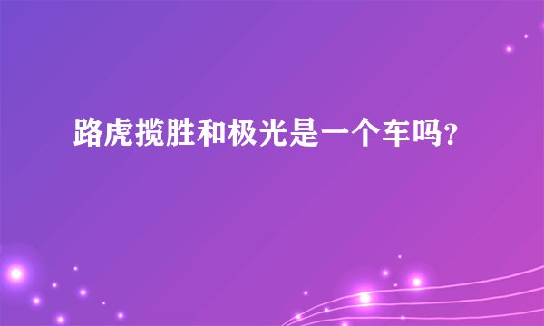 路虎揽胜和极光是一个车吗？