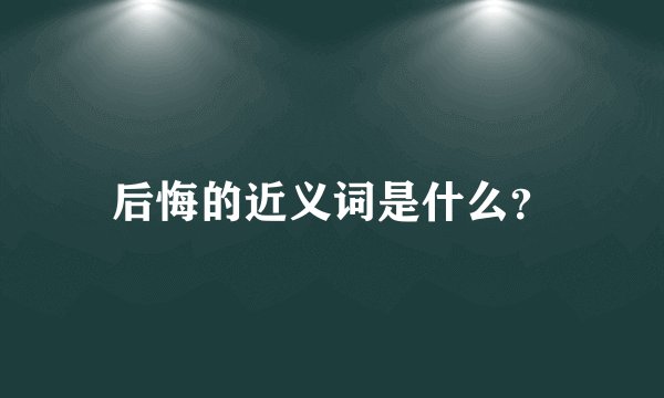 后悔的近义词是什么？