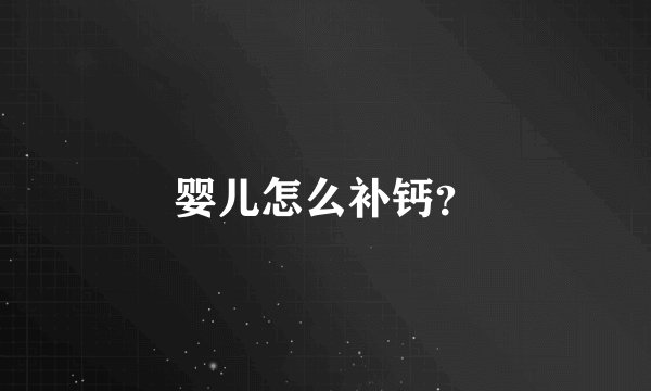 婴儿怎么补钙？