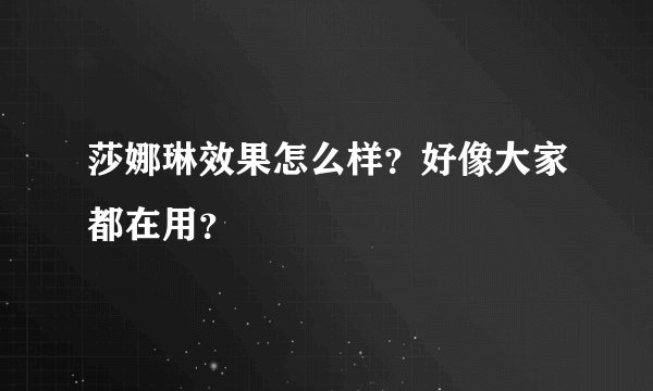 莎娜琳效果怎么样？好像大家都在用？