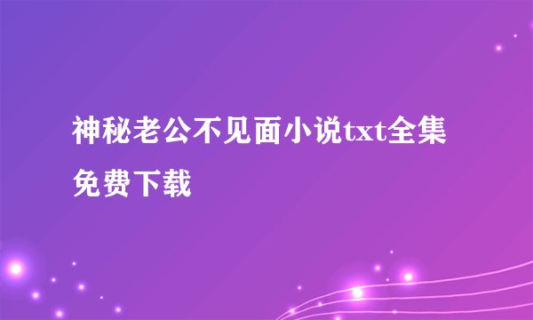 神秘老公不见面小说txt全集免费下载