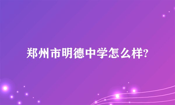 郑州市明德中学怎么样?