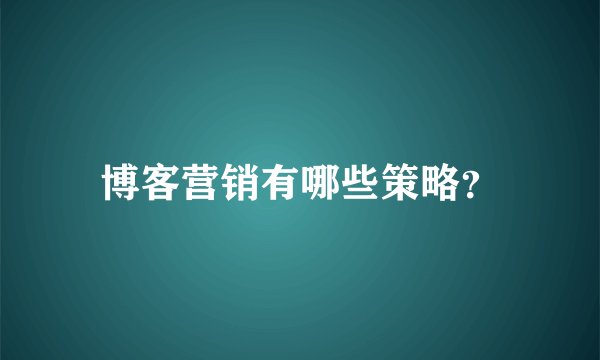 博客营销有哪些策略？