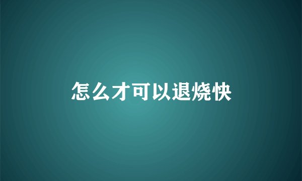 怎么才可以退烧快