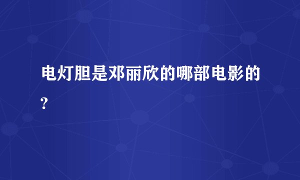 电灯胆是邓丽欣的哪部电影的?
