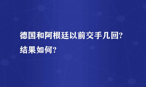 德国和阿根廷以前交手几回?结果如何?