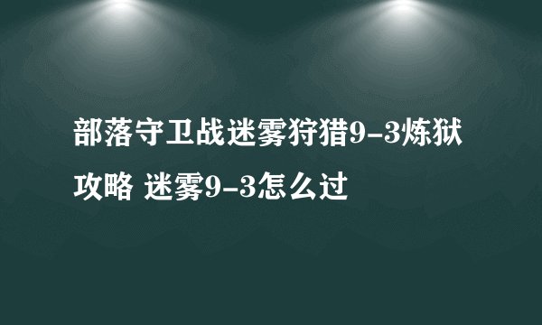部落守卫战迷雾狩猎9-3炼狱攻略 迷雾9-3怎么过