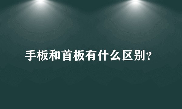 手板和首板有什么区别？