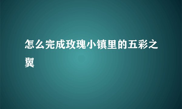 怎么完成玫瑰小镇里的五彩之翼