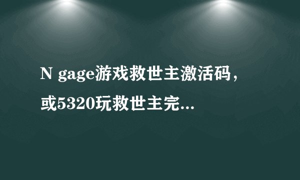 N gage游戏救世主激活码，或5320玩救世主完整版不用钱方法