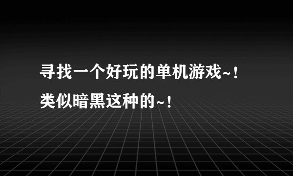 寻找一个好玩的单机游戏~!类似暗黑这种的~!