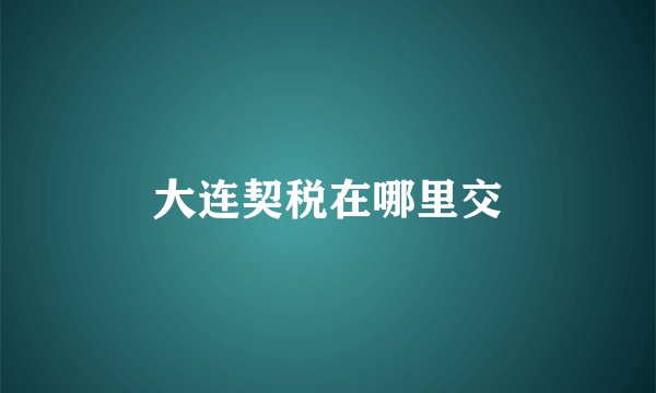 大连契税在哪里交