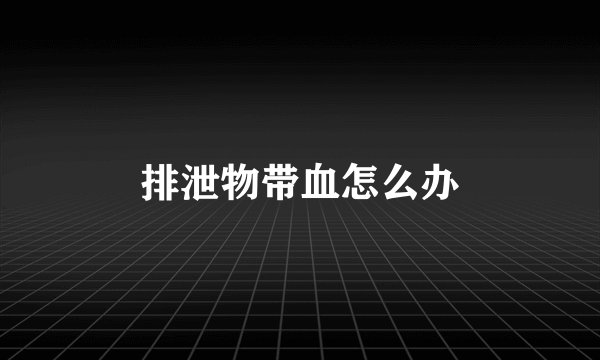 排泄物带血怎么办