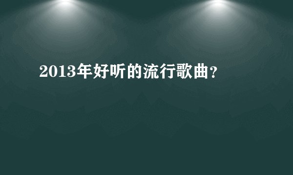 2013年好听的流行歌曲？