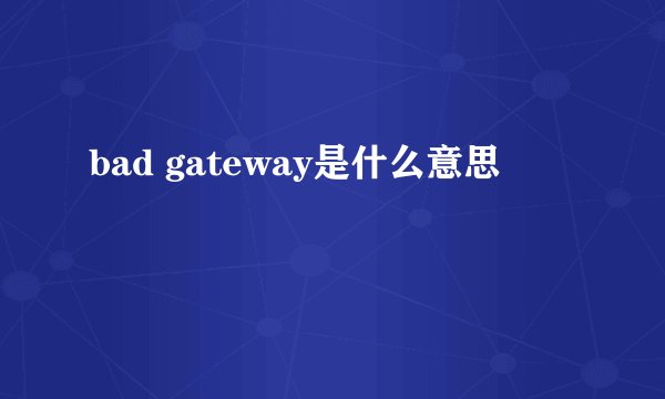 bad gateway是什么意思
