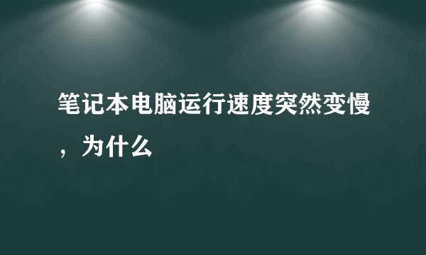 笔记本电脑运行速度突然变慢，为什么