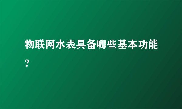 物联网水表具备哪些基本功能？