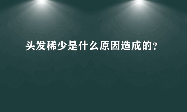 头发稀少是什么原因造成的？