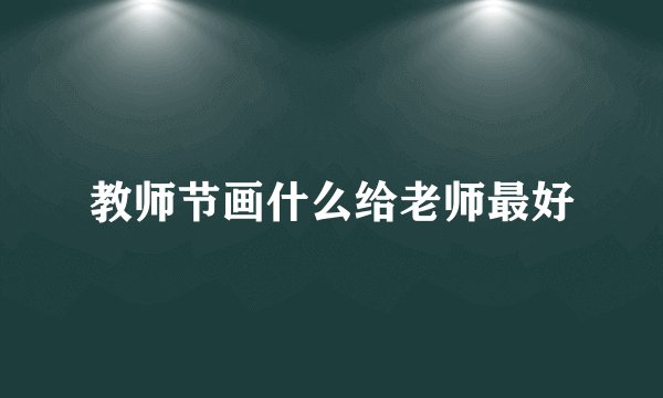 教师节画什么给老师最好
